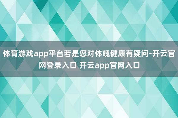 体育游戏app平台若是您对体魄健康有疑问-开云官网登录入口 开云app官网入口