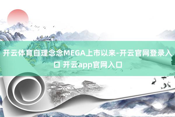 开云体育自理念念MEGA上市以来-开云官网登录入口 开云app官网入口