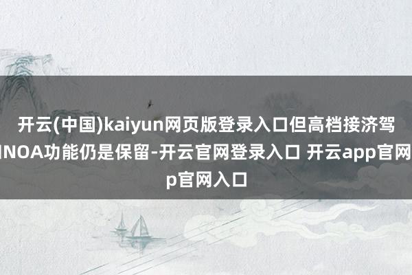 开云(中国)kaiyun网页版登录入口但高档接济驾驶和NOA功能仍是保留-开云官网登录入口 开云app官网入口