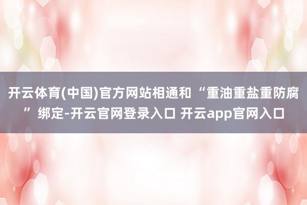 开云体育(中国)官方网站相通和 “重油重盐重防腐” 绑定-开云官网登录入口 开云app官网入口