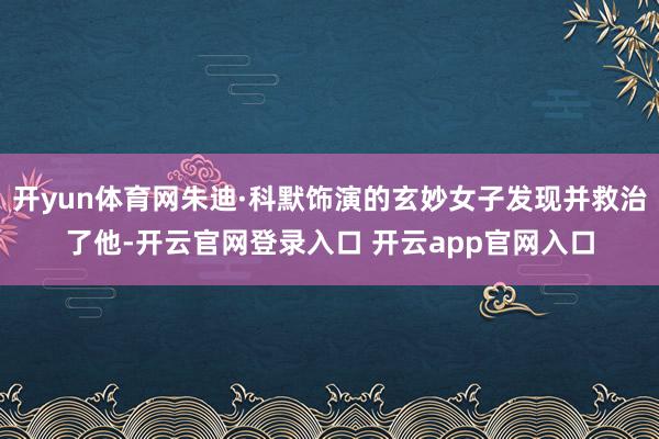 开yun体育网朱迪·科默饰演的玄妙女子发现并救治了他-开云官网登录入口 开云app官网入口