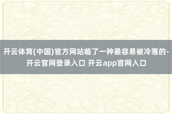 开云体育(中国)官方网站临了一种最容易被冷落的-开云官网登录入口 开云app官网入口