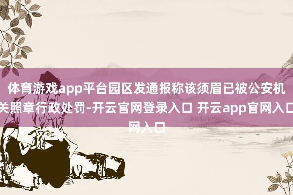 体育游戏app平台园区发通报称该须眉已被公安机关照章行政处罚-开云官网登录入口 开云app官网入口