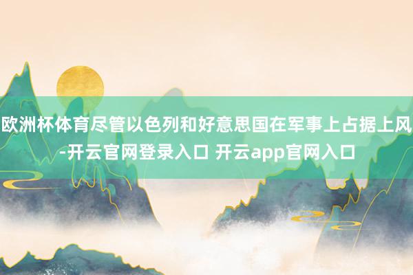 欧洲杯体育尽管以色列和好意思国在军事上占据上风-开云官网登录入口 开云app官网入口