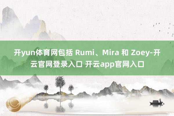 开yun体育网包括 Rumi、Mira 和 Zoey-开云官网登录入口 开云app官网入口