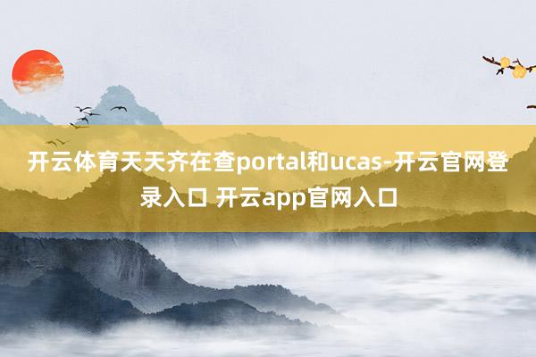 开云体育天天齐在查portal和ucas-开云官网登录入口 开云app官网入口