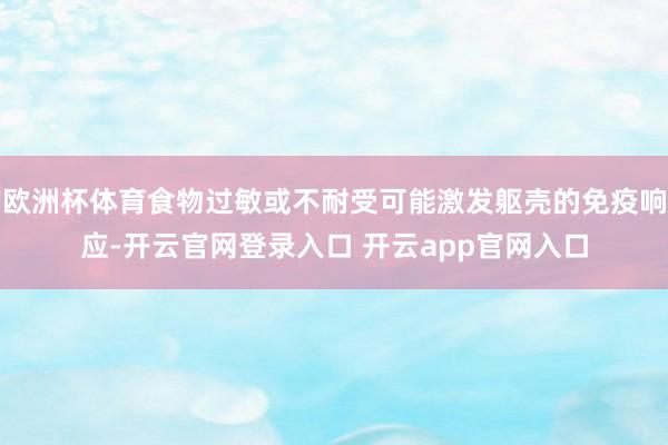 欧洲杯体育食物过敏或不耐受可能激发躯壳的免疫响应-开云官网登录入口 开云app官网入口