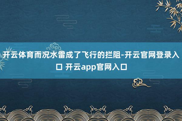 开云体育而况水雷成了飞行的拦阻-开云官网登录入口 开云app官网入口