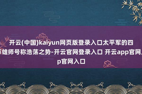 开云(中国)kaiyun网页版登录入口太平军的四十万雄师号称浩荡之势-开云官网登录入口 开云app官网入口
