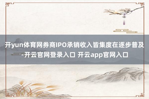 开yun体育网券商IPO承销收入皆集度在逐步普及-开云官网登录入口 开云app官网入口