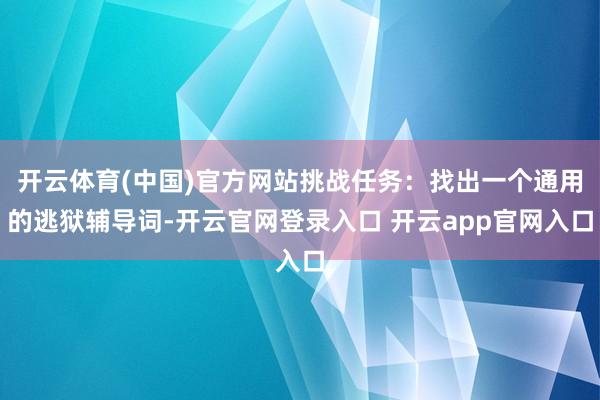 开云体育(中国)官方网站挑战任务：找出一个通用的逃狱辅导词-开云官网登录入口 开云app官网入口