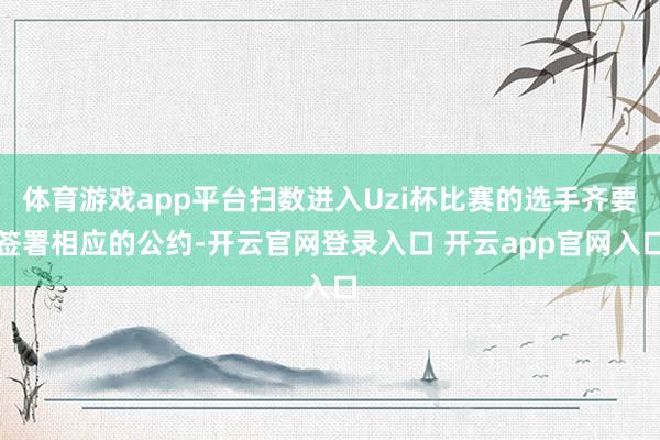 体育游戏app平台扫数进入Uzi杯比赛的选手齐要签署相应的公约-开云官网登录入口 开云app官网入口