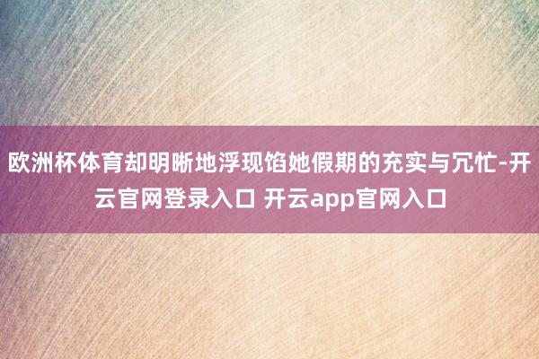 欧洲杯体育却明晰地浮现馅她假期的充实与冗忙-开云官网登录入口 开云app官网入口